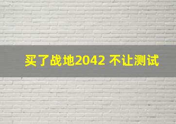 买了战地2042 不让测试